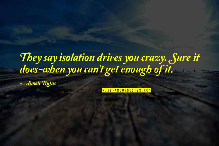 Castigabat Quotes By Anneli Rufus: They say isolation drives you crazy. Sure it