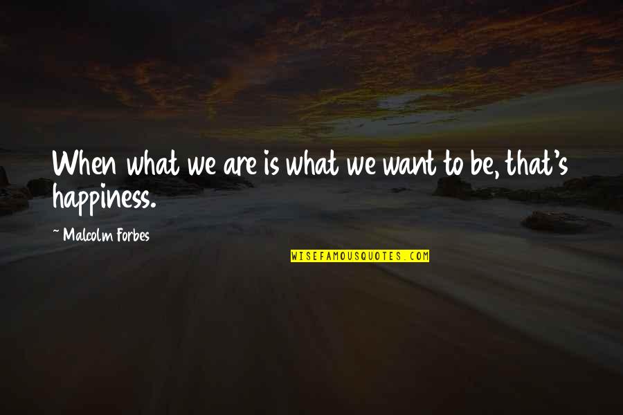 Castigation Quotes By Malcolm Forbes: When what we are is what we want