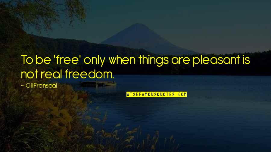 Castigations Quotes By Gil Fronsdal: To be 'free' only when things are pleasant