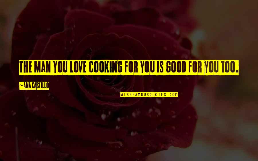 Castillo Quotes By Ana Castillo: The man you love cooking for you is Castillo Quotes By Ana Castillo: The man you love cooking for you is