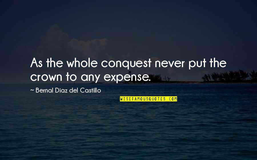 Castillo Quotes By Bernal Diaz Del Castillo: As the whole conquest never put the crown Castillo Quotes By Bernal Diaz Del Castillo: As the whole conquest never put the crown