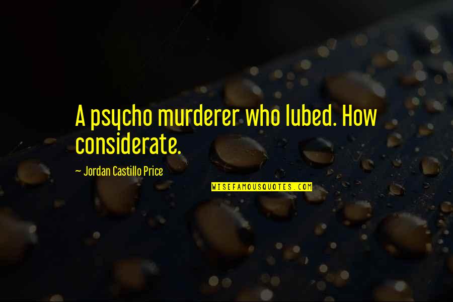 Castillo Quotes By Jordan Castillo Price: A psycho murderer who lubed. How considerate. Castillo Quotes By Jordan Castillo Price: A psycho murderer who lubed. How considerate.