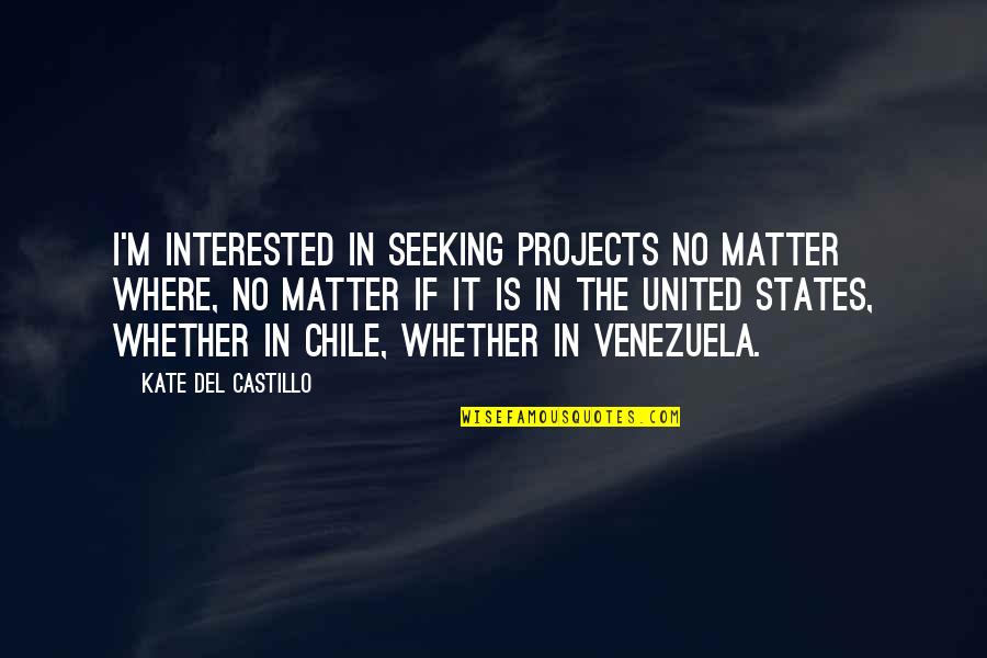 Castillo Quotes By Kate Del Castillo: I'm interested in seeking projects no matter where, Castillo Quotes By Kate Del Castillo: I'm interested in seeking projects no matter where,