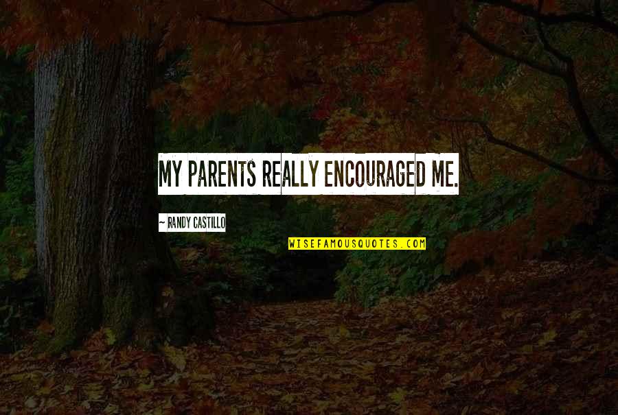 Castillo Quotes By Randy Castillo: My parents really encouraged me. Castillo Quotes By Randy Castillo: My parents really encouraged me.