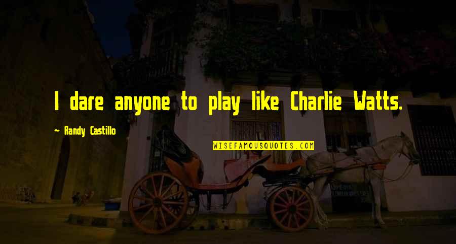 Castillo Quotes By Randy Castillo: I dare anyone to play like Charlie Watts. Castillo Quotes By Randy Castillo: I dare anyone to play like Charlie Watts.