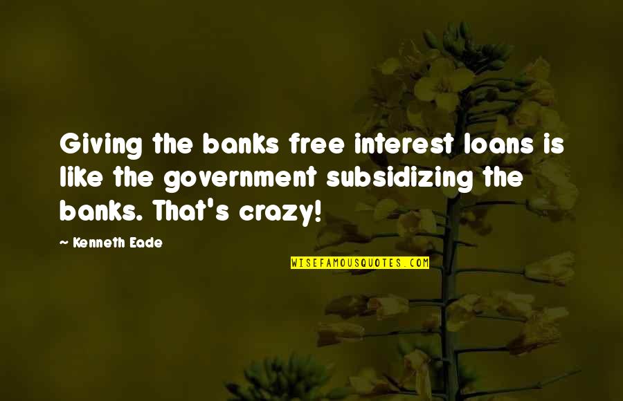 Casting Directors Quotes By Kenneth Eade: Giving the banks free interest loans is like