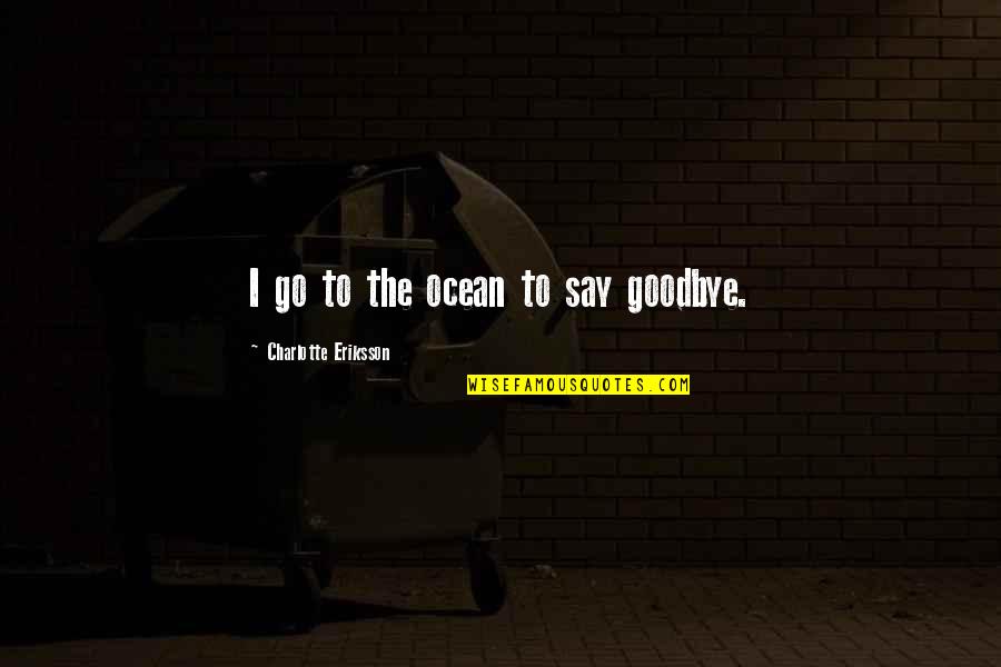 Casting Doubt Quotes By Charlotte Eriksson: I go to the ocean to say goodbye.