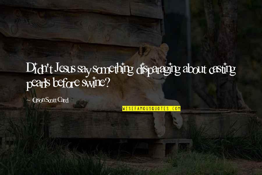 Casting Pearls Before Swine Quotes By Orson Scott Card: Didn't Jesus say something disparaging about casting pearls