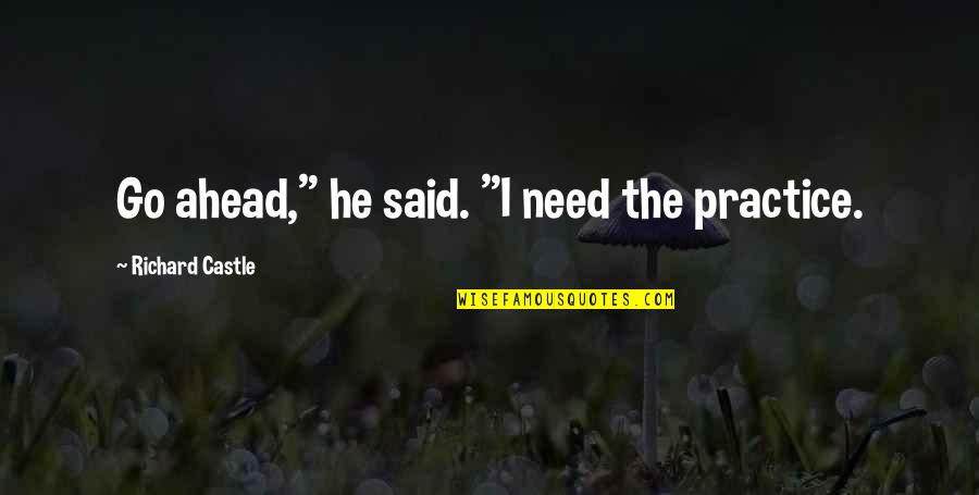 Castle Quotes By Richard Castle: Go ahead," he said. "I need the practice.