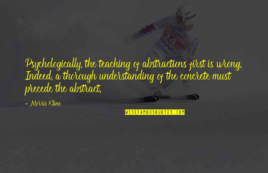 Castle Reckoning Quotes By Morris Kline: Psychologically, the teaching of abstractions first is wrong.