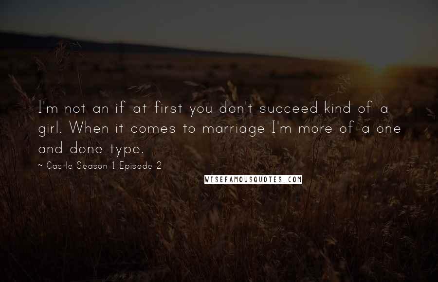 Castle Season 1 Episode 2 quotes: I'm not an if at first you don't succeed kind of a girl. When it comes to marriage I'm more of a one and done type.