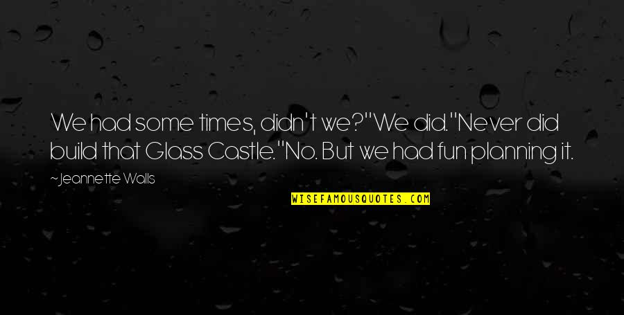 Castle Walls Quotes By Jeannette Walls: We had some times, didn't we?''We did.''Never did