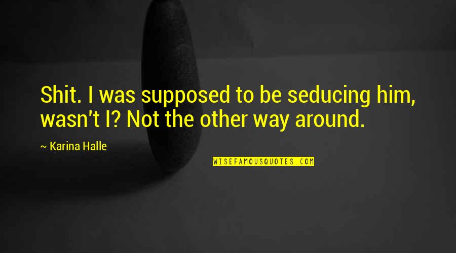 Castleandthings Quotes By Karina Halle: Shit. I was supposed to be seducing him,