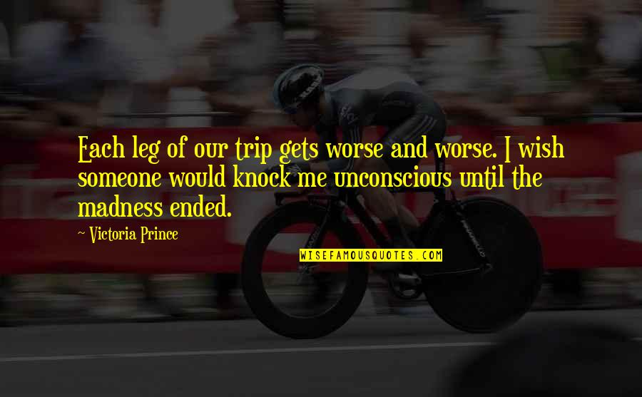 Castledine Supra Quotes By Victoria Prince: Each leg of our trip gets worse and Castledine Supra Quotes By Victoria Prince: Each leg of our trip gets worse and