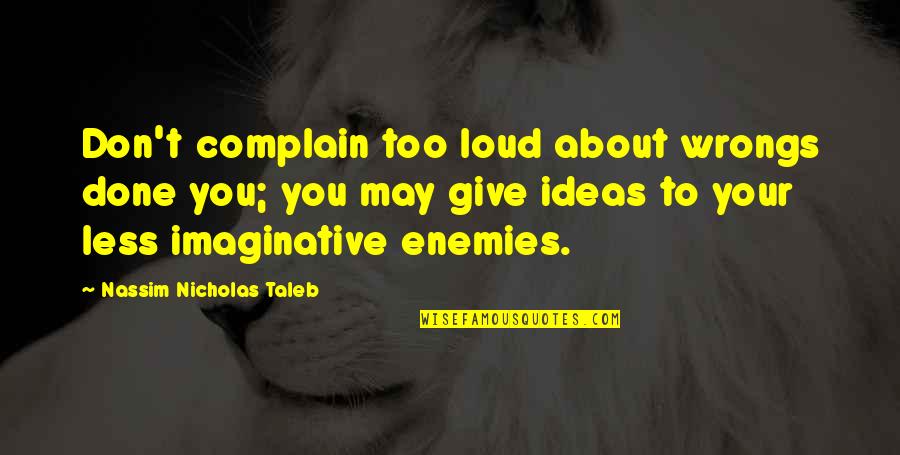 Castlemaine Australia Quotes By Nassim Nicholas Taleb: Don't complain too loud about wrongs done you;