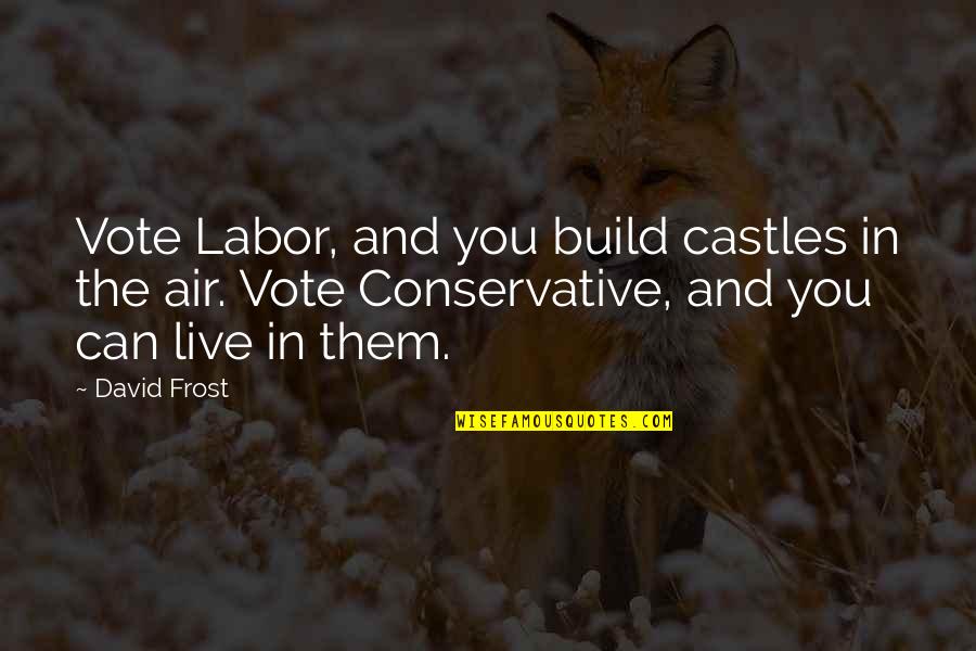 Castles In The Air Quotes By David Frost: Vote Labor, and you build castles in the