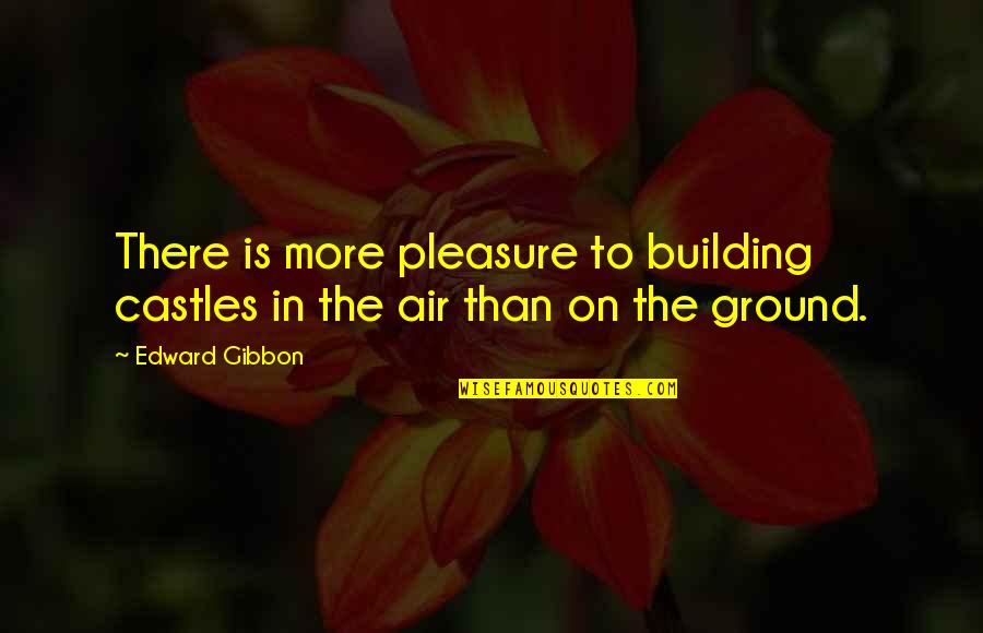 Castles In The Air Quotes By Edward Gibbon: There is more pleasure to building castles in