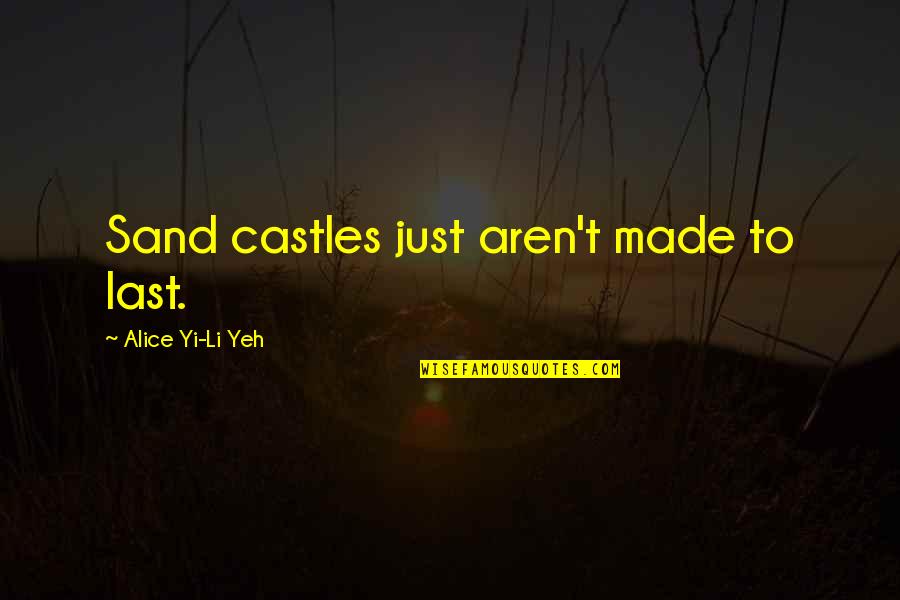 Castles In The Sand Quotes By Alice Yi-Li Yeh: Sand castles just aren't made to last.