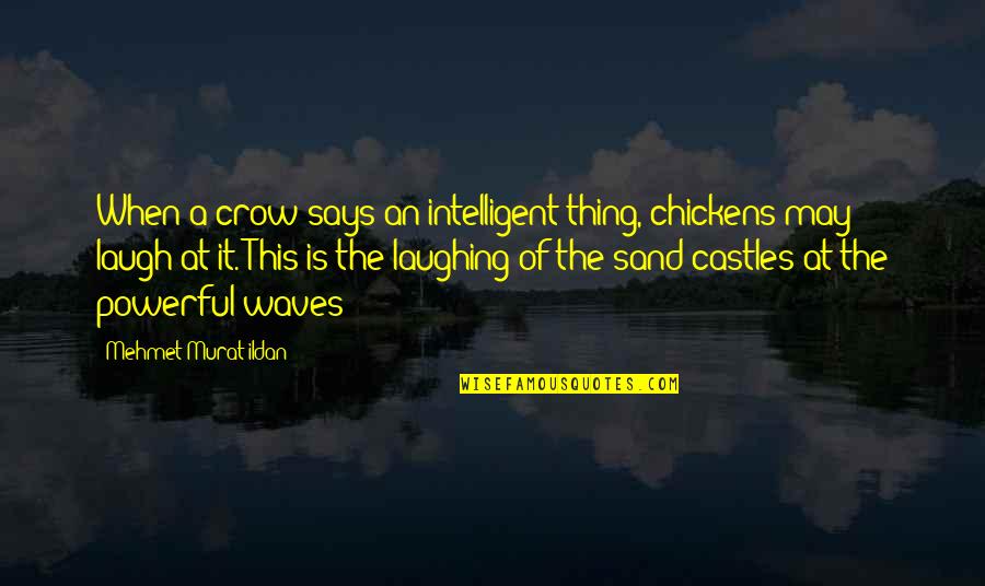 Castles In The Sand Quotes By Mehmet Murat Ildan: When a crow says an intelligent thing, chickens