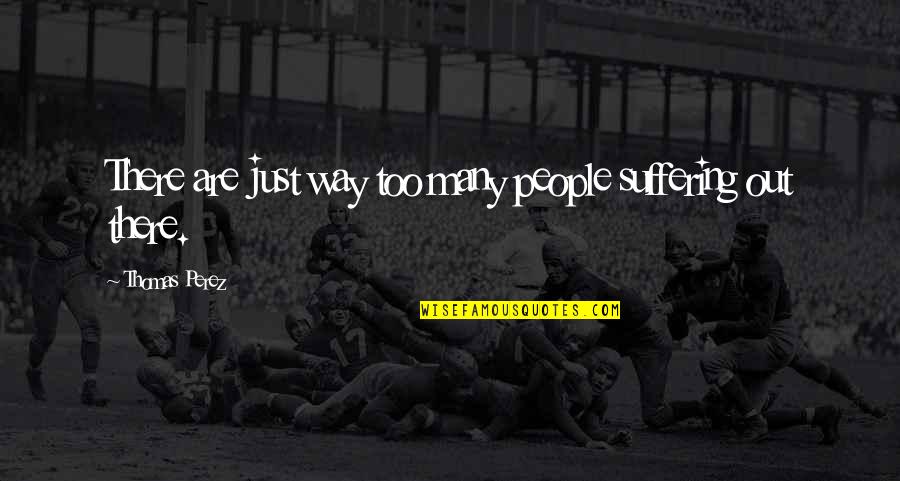 Castles Quote Quotes By Thomas Perez: There are just way too many people suffering Castles Quote Quotes By Thomas Perez: There are just way too many people suffering