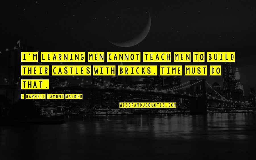 Castles Quotes By Darnell Lamont Walker: I'm learning men cannot teach men to build
