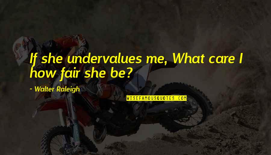 Castling Your King Quotes By Walter Raleigh: If she undervalues me, What care I how Castling Your King Quotes By Walter Raleigh: If she undervalues me, What care I how