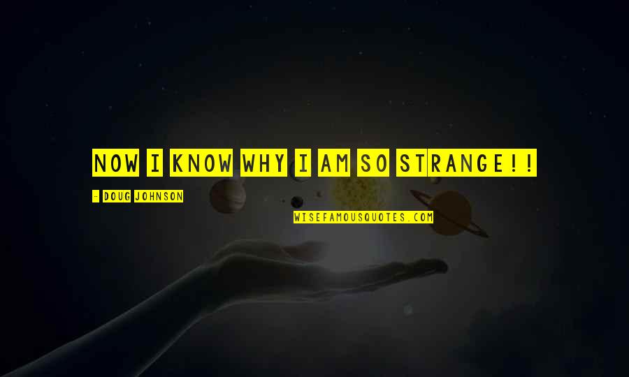 Castmate Quotes By Doug Johnson: Now I know why I am so strange!!