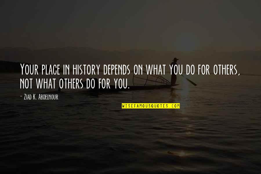 Castmate Quotes By Ziad K. Abdelnour: Your place in history depends on what you