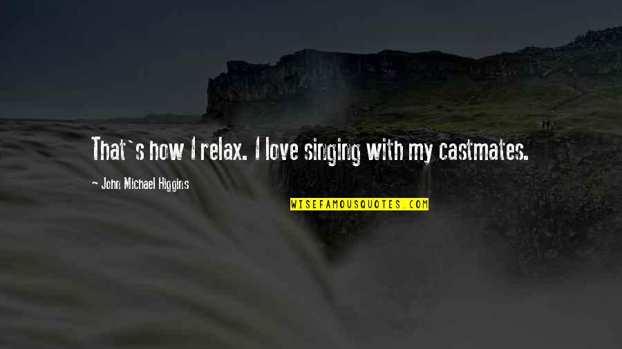 Castmates In You Quotes By John Michael Higgins: That's how I relax. I love singing with Castmates In You Quotes By John Michael Higgins: That's how I relax. I love singing with