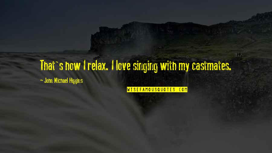 Castmates Quotes By John Michael Higgins: That's how I relax. I love singing with