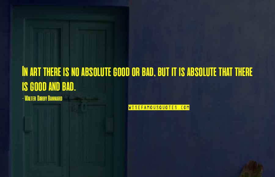 Castner Ice Quotes By Walter Darby Bannard: In art there is no absolute good or Castner Ice Quotes By Walter Darby Bannard: In art there is no absolute good or