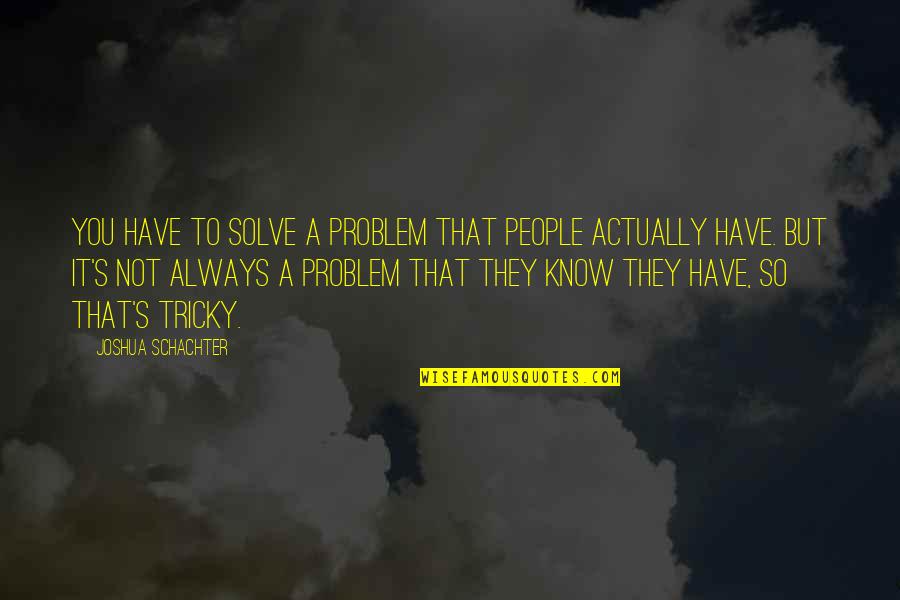 Castoff Quotes By Joshua Schachter: You have to solve a problem that people Castoff Quotes By Joshua Schachter: You have to solve a problem that people