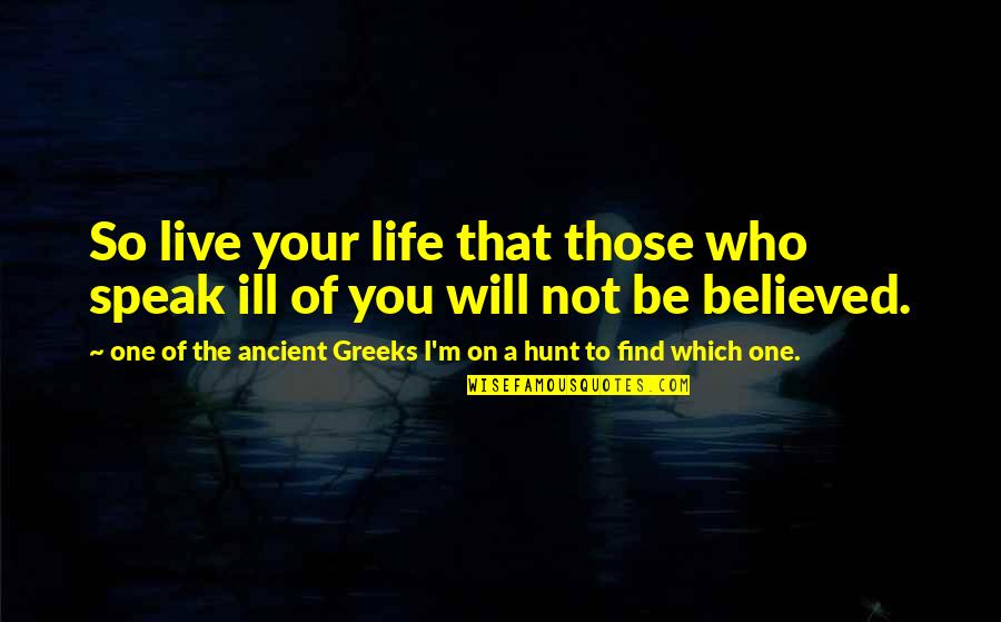 Castonzo Indy Quotes By One Of The Ancient Greeks I'm On A Hunt To Find Which One.: So live your life that those who speak Castonzo Indy Quotes By One Of The Ancient Greeks I'm On A Hunt To Find Which One.: So live your life that those who speak