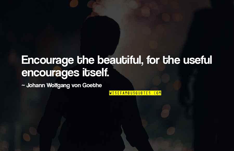 Castonzo Quotes By Johann Wolfgang Von Goethe: Encourage the beautiful, for the useful encourages itself.