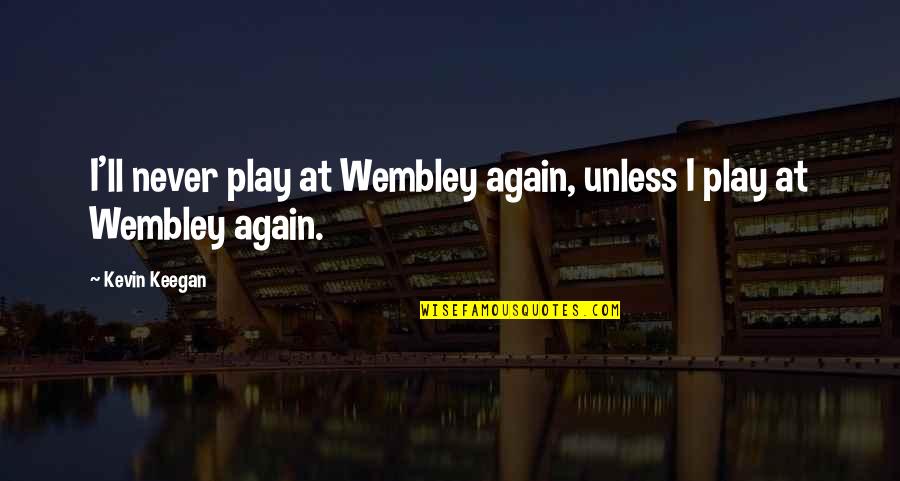 Castorama Quotes By Kevin Keegan: I'll never play at Wembley again, unless I