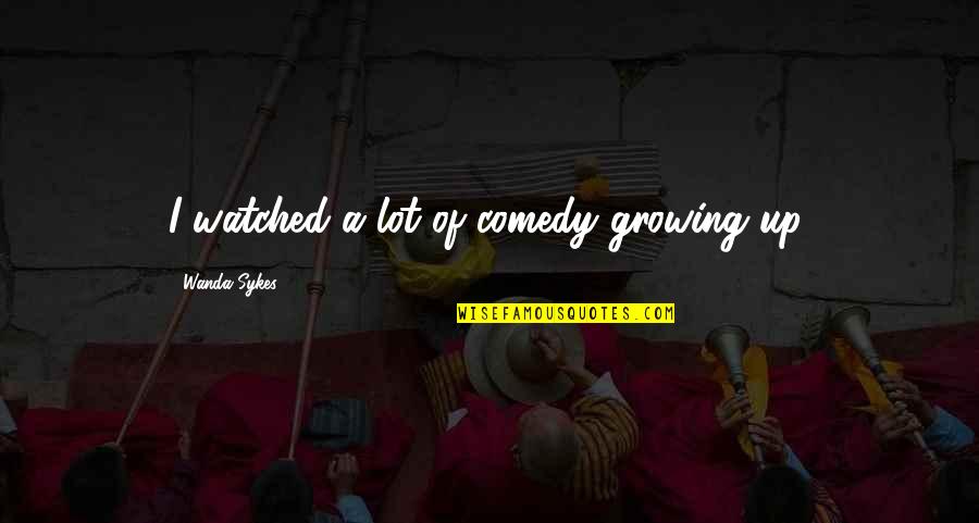 Castoridae Quotes By Wanda Sykes: I watched a lot of comedy growing up. Castoridae Quotes By Wanda Sykes: I watched a lot of comedy growing up.