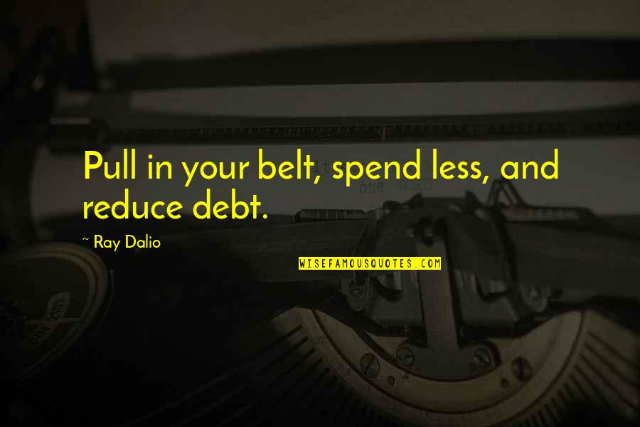 Castors And Wheels Quotes By Ray Dalio: Pull in your belt, spend less, and reduce Castors And Wheels Quotes By Ray Dalio: Pull in your belt, spend less, and reduce
