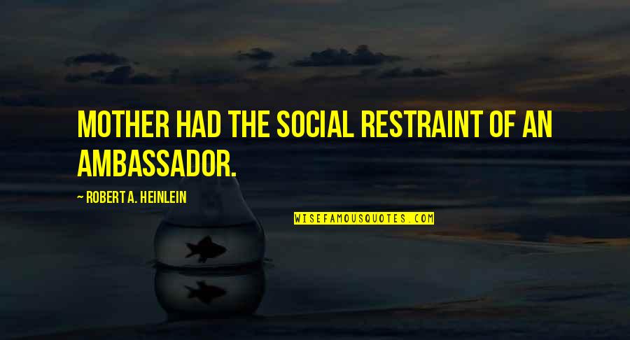 Castranova Quotes By Robert A. Heinlein: Mother had the social restraint of an ambassador. Castranova Quotes By Robert A. Heinlein: Mother had the social restraint of an ambassador.