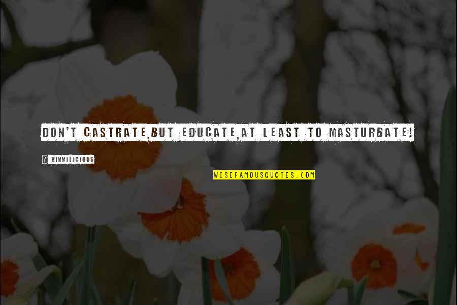 Castrate Quotes By Himmilicious: Don't castrate,But educate,At least to masturbate!