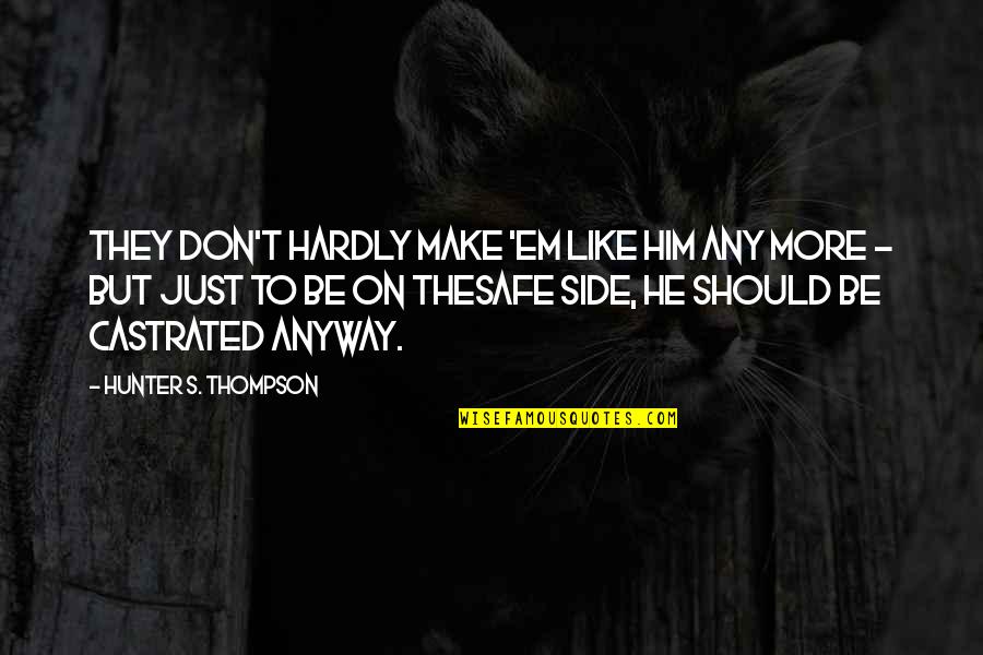 Castrated Quotes By Hunter S. Thompson: They don't hardly make 'em like him any