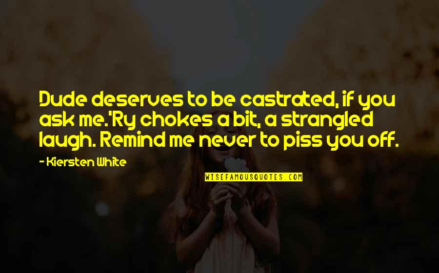 Castrated Quotes By Kiersten White: Dude deserves to be castrated, if you ask