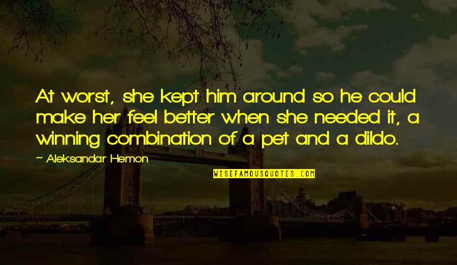 Castrater Quotes By Aleksandar Hemon: At worst, she kept him around so he