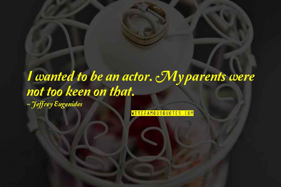Castrater Quotes By Jeffrey Eugenides: I wanted to be an actor. My parents