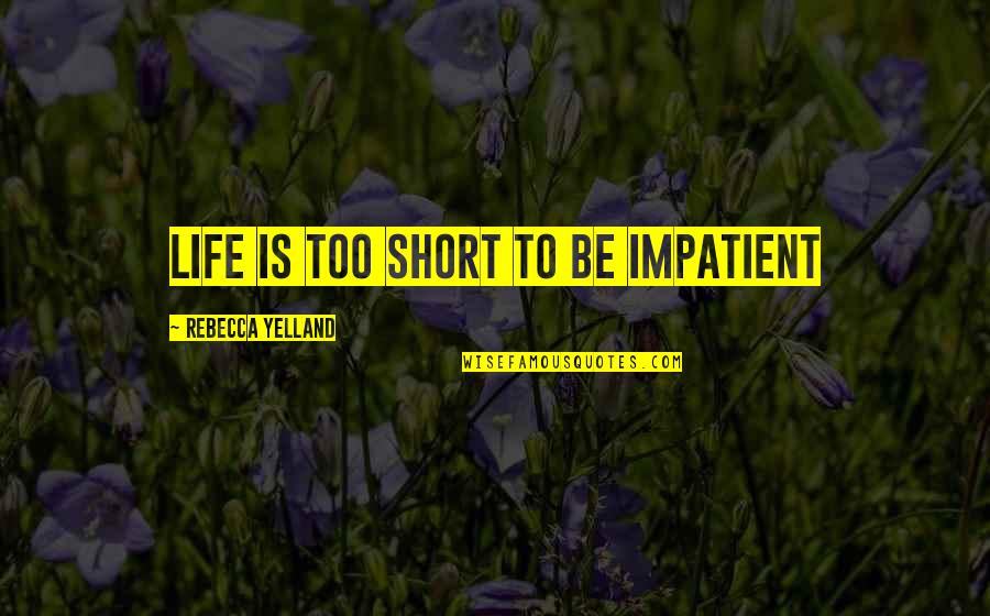 Castrates Chewables Quotes By Rebecca Yelland: Life is too short to be impatient