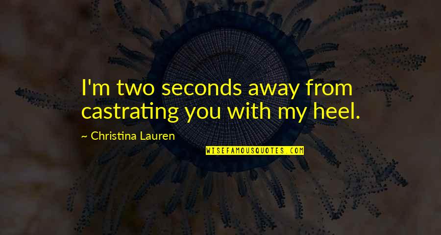 Castrating Quotes By Christina Lauren: I'm two seconds away from castrating you with Castrating Quotes By Christina Lauren: I'm two seconds away from castrating you with