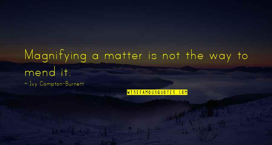 Castrating Quotes By Ivy Compton-Burnett: Magnifying a matter is not the way to Castrating Quotes By Ivy Compton-Burnett: Magnifying a matter is not the way to
