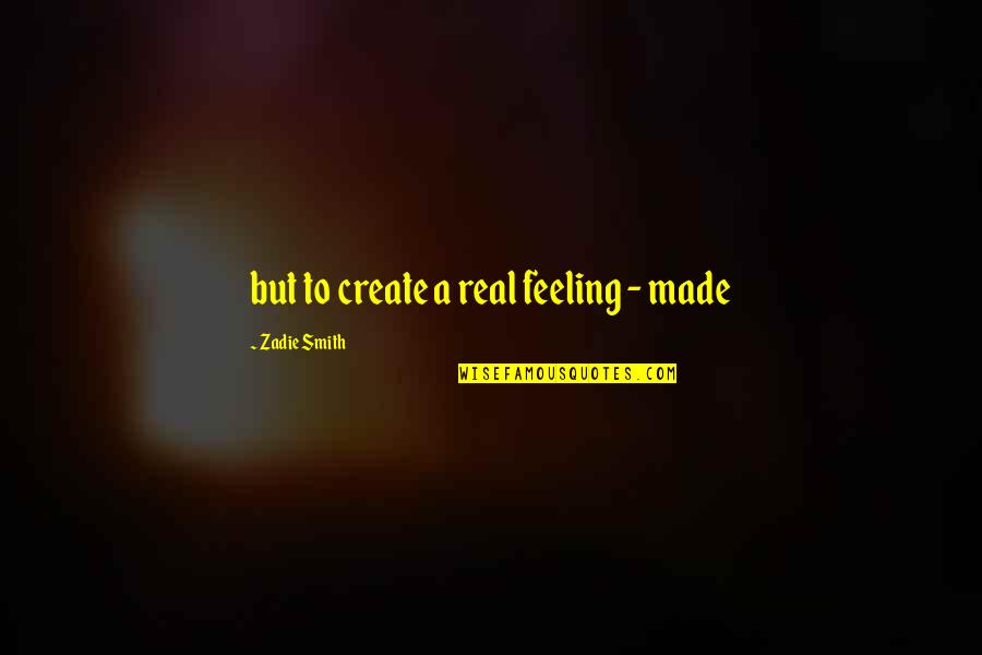 Castrectomie Quotes By Zadie Smith: but to create a real feeling - made Castrectomie Quotes By Zadie Smith: but to create a real feeling - made