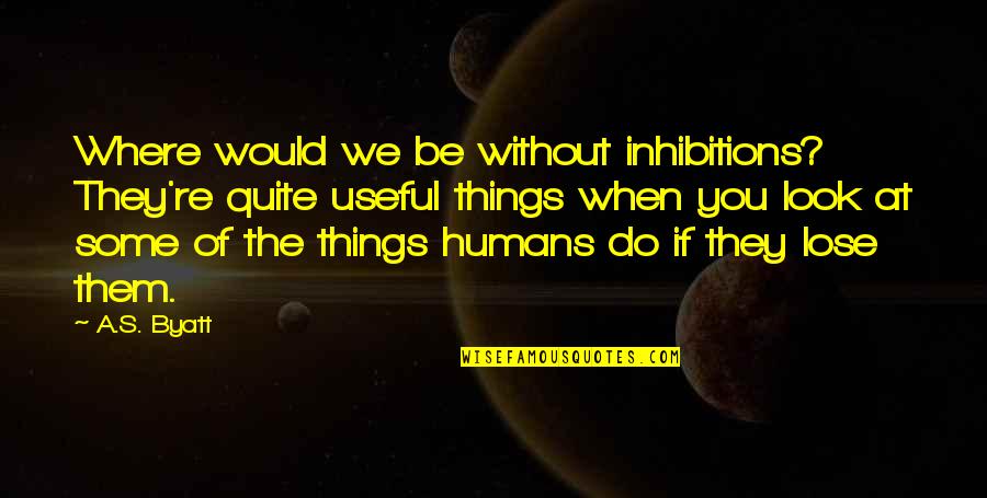 Castrences Quotes By A.S. Byatt: Where would we be without inhibitions? They're quite Castrences Quotes By A.S. Byatt: Where would we be without inhibitions? They're quite