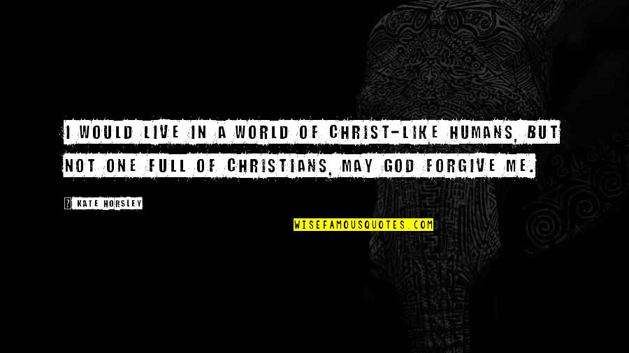 Castrences Quotes By Kate Horsley: I would live in a world of Christ-like Castrences Quotes By Kate Horsley: I would live in a world of Christ-like