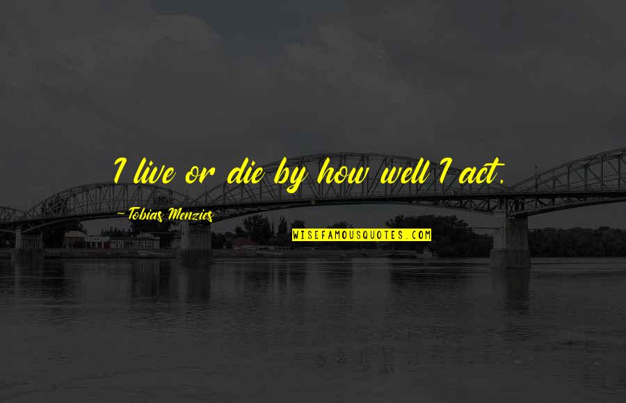 Castricum Naaktstrand Quotes By Tobias Menzies: I live or die by how well I Castricum Naaktstrand Quotes By Tobias Menzies: I live or die by how well I